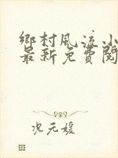 乡村风流小神医最新免费阅读