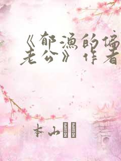 《郁渔的偏执狂老公》作者:过年烤年糕