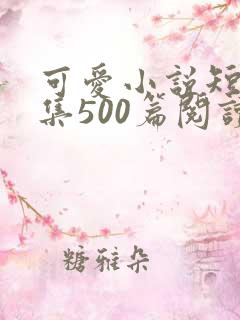 可爱小说短篇合集500篇阅读