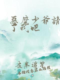 恶魔少爷请你饶了我吧