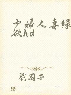 少妇人妻绿帽情欲hd