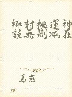 乡村桃运神医小说无删减在线阅读