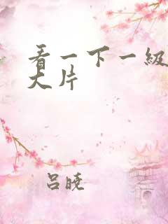 看一下一级特黄大片