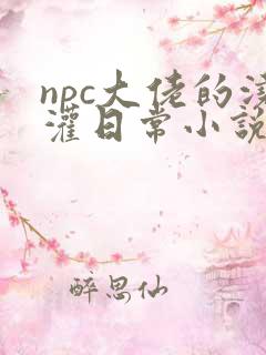 npc大佬的浇灌日常小说免费阅读
