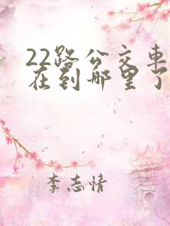 22路公交车现在到哪里了