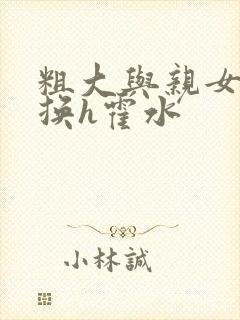 粗大与亲女伦交换h霍水