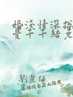 婚浅情深总裁追爱千千结免费阅读