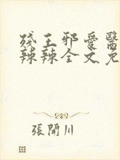 残王邪爱医妃火辣辣全文免费阅读完