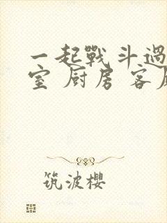 一起战斗过 卧室 厨房 客厅