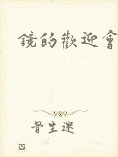 镜的欢迎会黄本