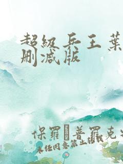 超级兵王叶谦未删减版