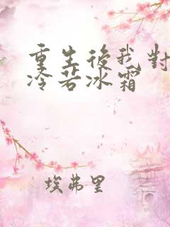 重生后我对前夫冷若冰霜