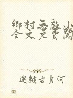 乡村无敌小医仙全文免费阅读