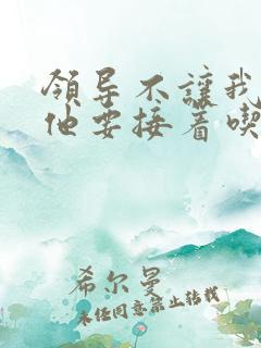 领导不让我断奶他要接着吃