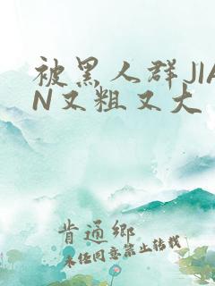 被黑人群JIAN又粗又大