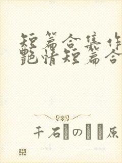 短篇合集作者:艳情短篇合