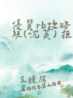 优质rb攻略系统(沉芙) 拒绝改写