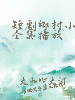 短剧乡村小神医全集播放