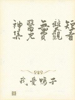 神医无双短剧全集免费观看