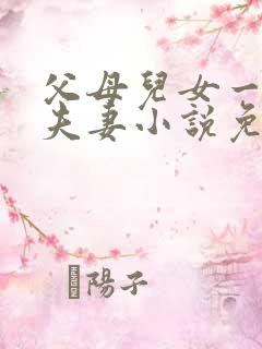父母儿女一家狂夫妻小说免费