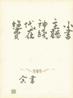 绝代神主小说免费在线听书