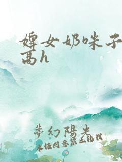 婢女奶咪子真大高h
