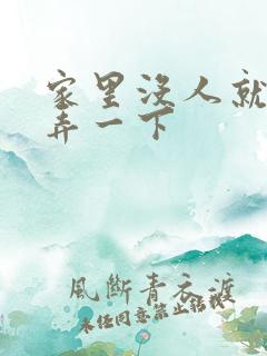家里没人就让你弄一下