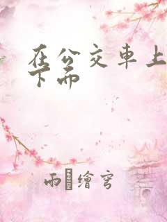 在公交车上被舔下面