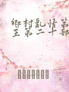 乡村乱情第一版主第二十部