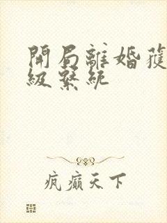 开局离婚获得神级系统
