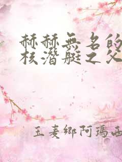 赫赫无名的中国核潜艇之父