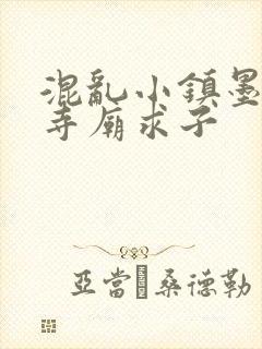 混乱小镇墨池砚寺庙求子