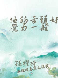 他的舌头好像有魔力一般