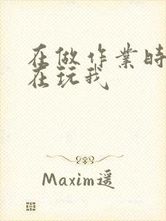 在做作业时爸爸在玩我
