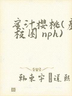 蜜汁樱桃(产乳 校园 nph)