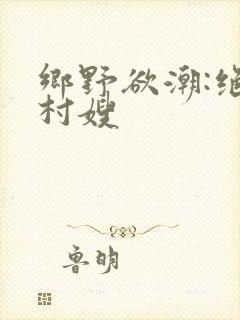 乡野欲潮:绝色村嫂