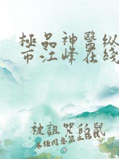 极品神医纵横都市江峰在线全文阅读