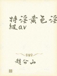 特淫黄色淫片一级av