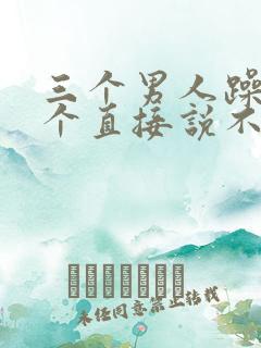 三个男人躁我一个直接说不用戴套