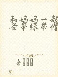 和妈妈一起给爸爸带绿带帽子