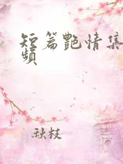 短篇艳情集合视频