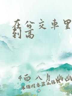 在公交车里c弄到高