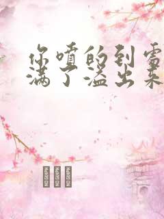你喷的到处都是满了溢出来了