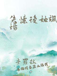 失忆后她飒爆全场