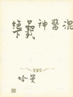 绝品神医混都市下载