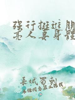 强行挺进朋友漂亮人妻身体