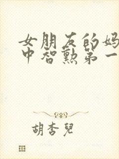 女朋友的妈妈2中智勋第一集