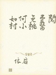 如何免费阅读乡村小桃医