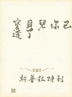 宝贝儿你已经湿透了
