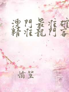 澳门最准确正最精准龙门客栈内容